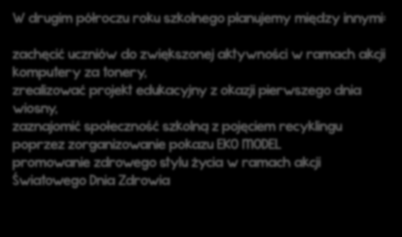 W drugim półroczu roku szkolnego planujemy między innymi: zachęcić uczniów do zwiększonej aktywności w ramach akcji komputery za tonery, zrealizować projekt edukacyjny z okazji