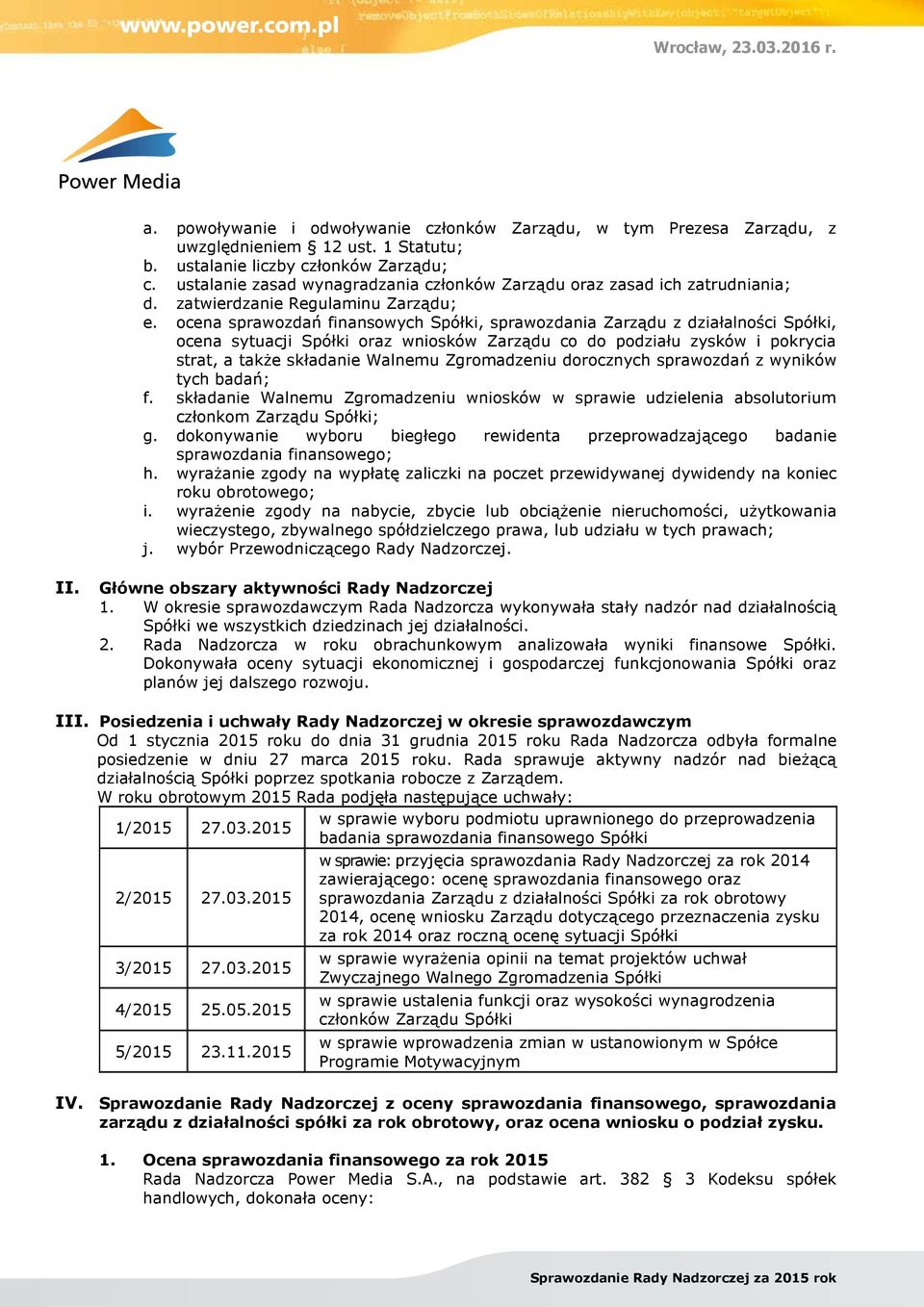 ocena sprawozdań finansowych Spółki, sprawozdania Zarządu z działalności Spółki, ocena sytuacji Spółki oraz wniosków Zarządu co do podziału zysków i pokrycia strat, a także składanie Walnemu