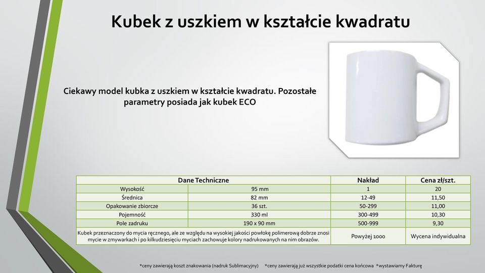 50-299 11,00 Pojemność 330 ml 300-499 10,30 Pole zadruku 190 x 90 mm 500-999 9,30 Kubek przeznaczony do mycia ręcznego,