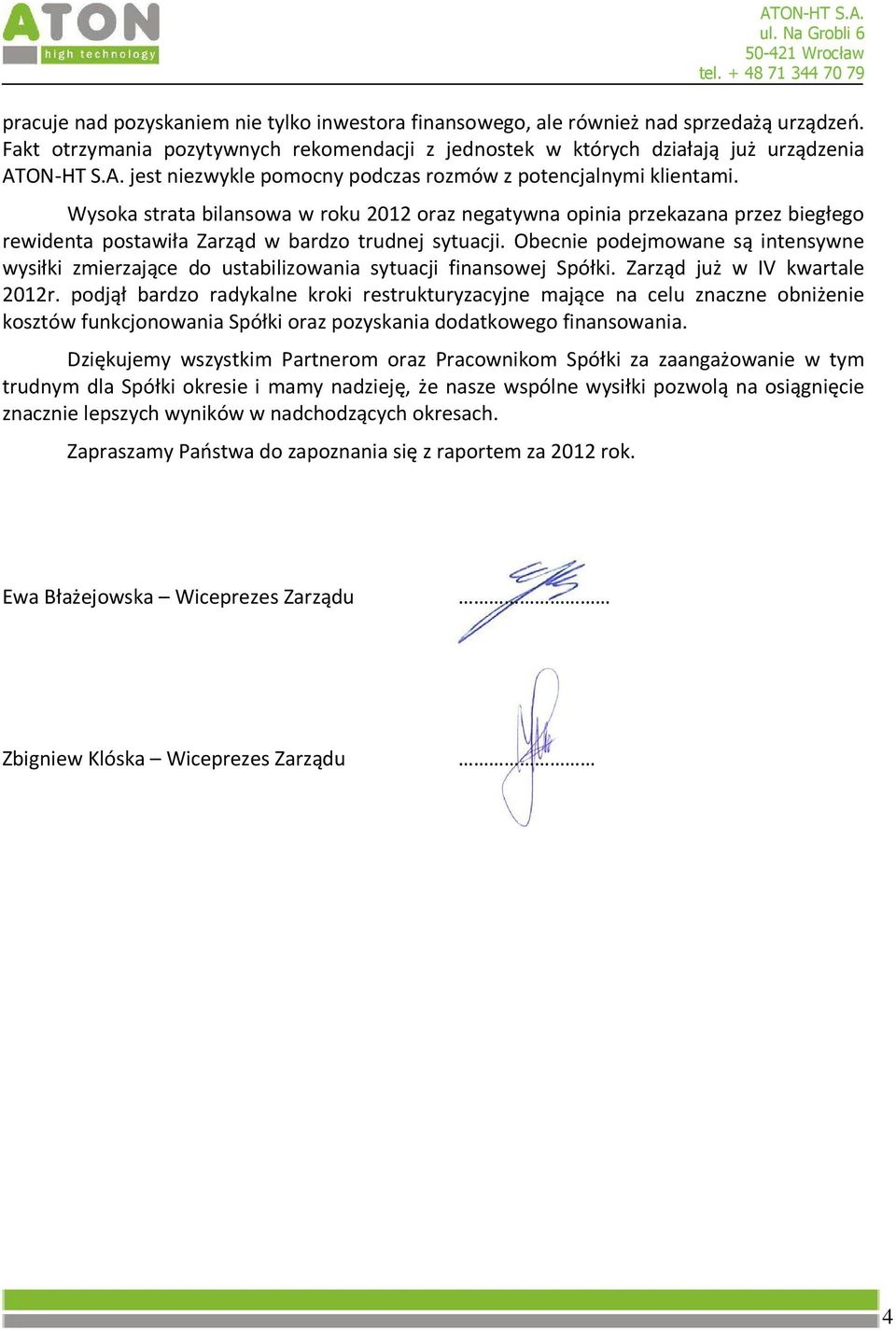 Wysoka strata bilansowa w roku 2012 oraz negatywna opinia przekazana przez biegłego rewidenta postawiła Zarząd w bardzo trudnej sytuacji.