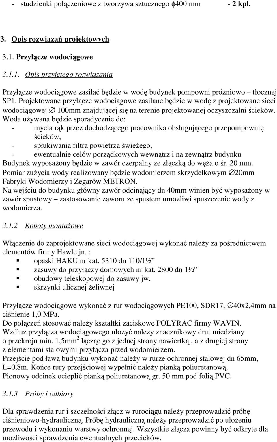 Projektowane przyłącze wodociągowe zasilane będzie w wodę z projektowane sieci wodociągowej 100mm znajdującej się na terenie projektowanej oczyszczalni ścieków.