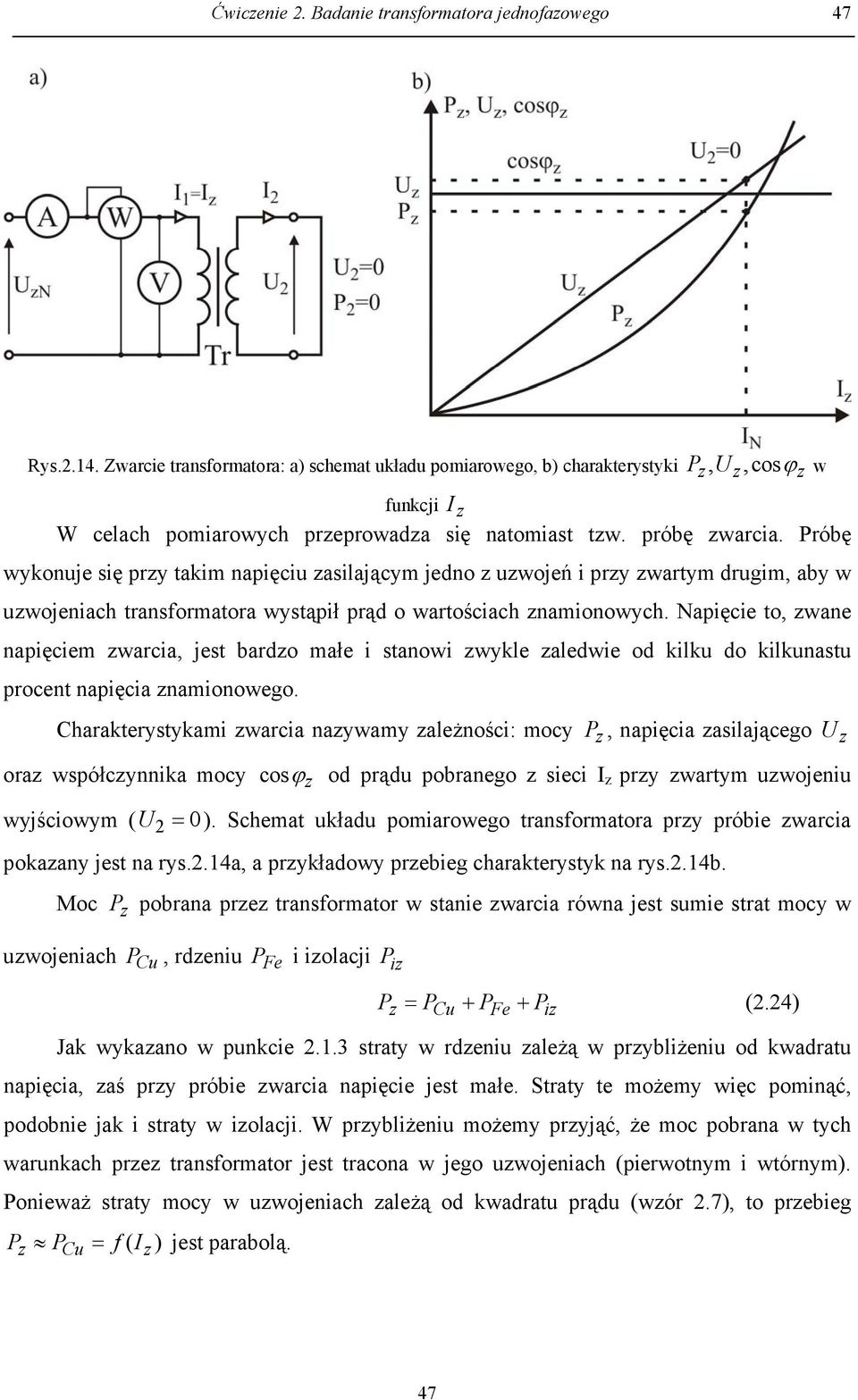 Próbę wykonuje się przy takim napięciu zasilającym jedno z uzwojeń i przy zwartym drugim, aby w uzwojeniach transformatora wystąpił prąd o wartościach znamionowych.