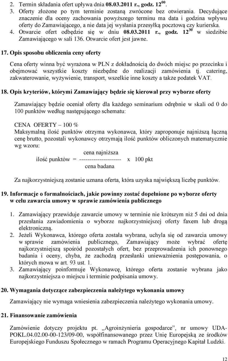 Otwarcie ofert odbędzie się w dniu 08.03.2011 r., godz. 12 30 w siedzibie Zamawiającego w sali 136. Otwarcie ofert jest jawne. 17.