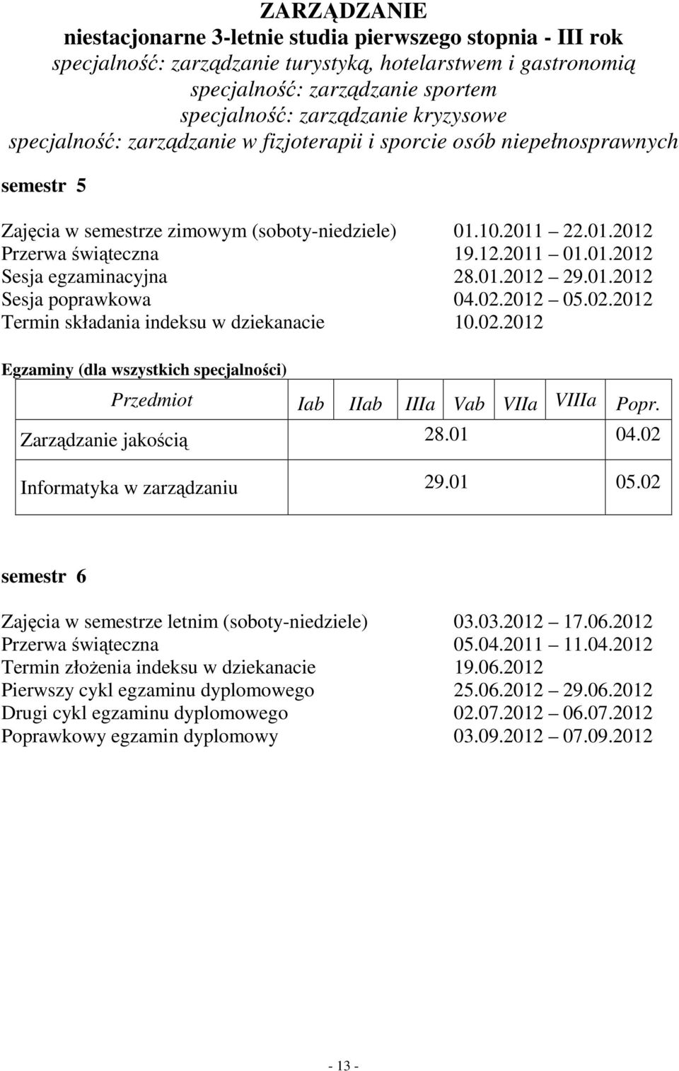 01.2012 29.01.2012 Sesja poprawkowa 04.02.2012 05.02.2012 Termin składania indeksu w dziekanacie 10.02.2012 Egzaminy (dla wszystkich specjalności) Iab IIab IIIa Vab VIIa VIIIa Popr.