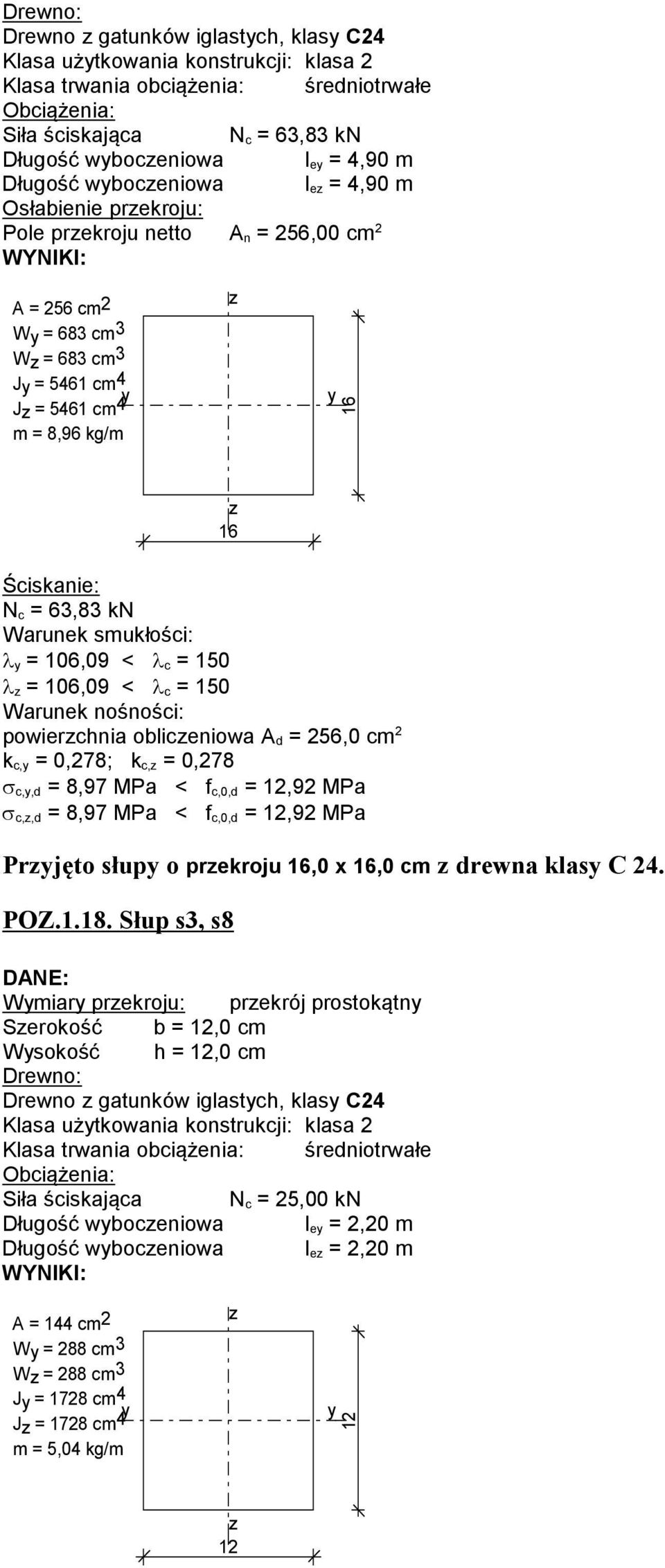 63,83 kn Warunek smukłości: λ = 106,09 < λ c = 150 λ = 106,09 < λ c = 150 Warunek nośności: powierchnia obliceniowa d = 256,0 cm 2 k c, = 0,278; k c, = 0,278 σ c,,d = 8,97 MPa < f c,0,d = 12,92 MPa σ