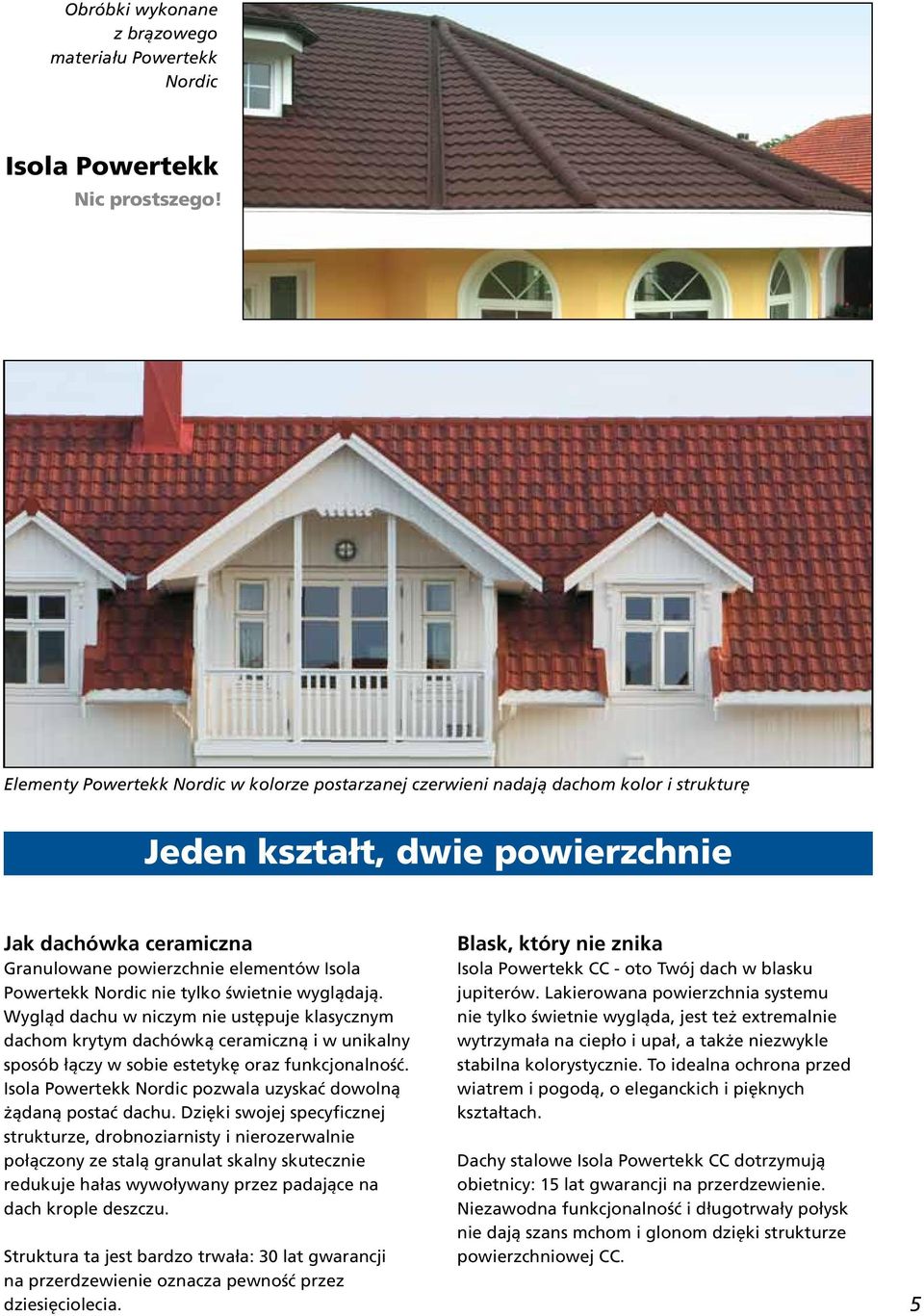 Nordic nie tylko świetnie wyglądają. Wygląd dachu w niczym nie ustępuje klasycznym dachom krytym dachówką ceramiczną i w unikalny sposób łączy w sobie estetykę oraz funkcjonalność.