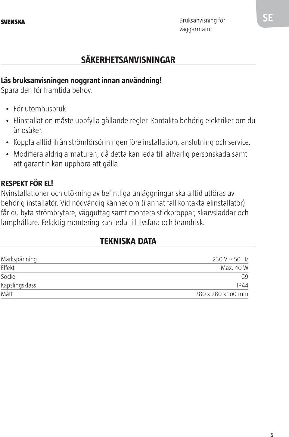 Modifiera aldrig armaturen, då detta kan leda till allvarlig personskada samt att garantin kan upphöra att gälla. RESPEKT FÖR EL!