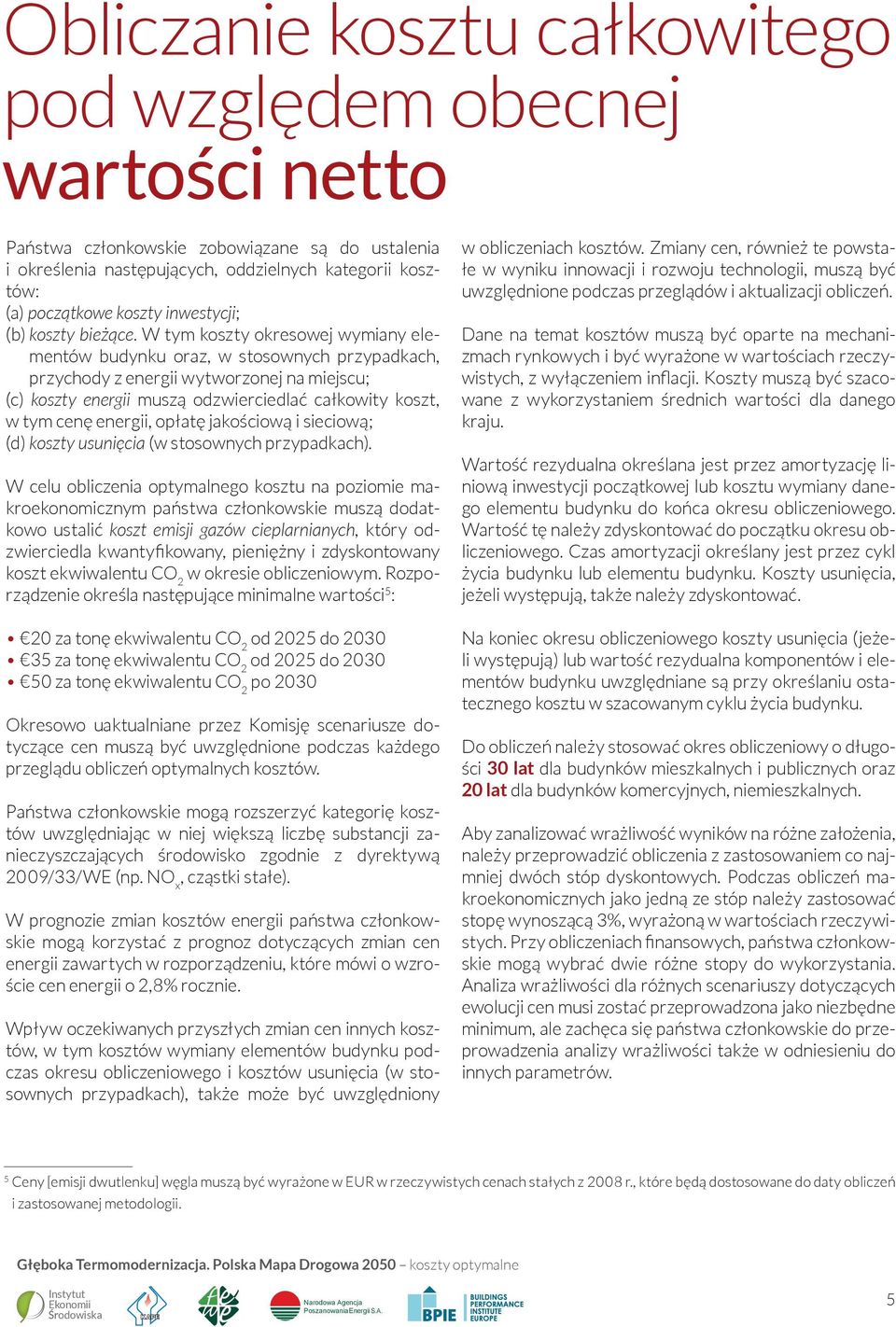 W tym koszty okresowej wymiany elementów budynku oraz, w stosownych przypadkach, przychody z energii wytworzonej na miejscu; (c) koszty energii muszą odzwierciedlać całkowity koszt, w tym cenę