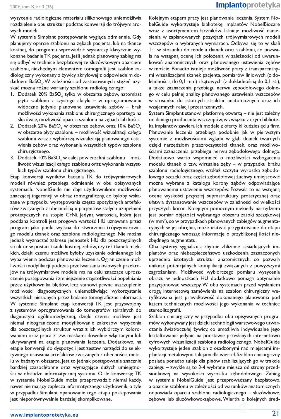 Jeśli jednak planowany zabieg ma się odbyć w technice bezpłatowej ze śluzówkowym oparciem szablonu, niezbędnym elementem tomografii jest szablon radiologiczny wykonany z żywicy akrylowej z