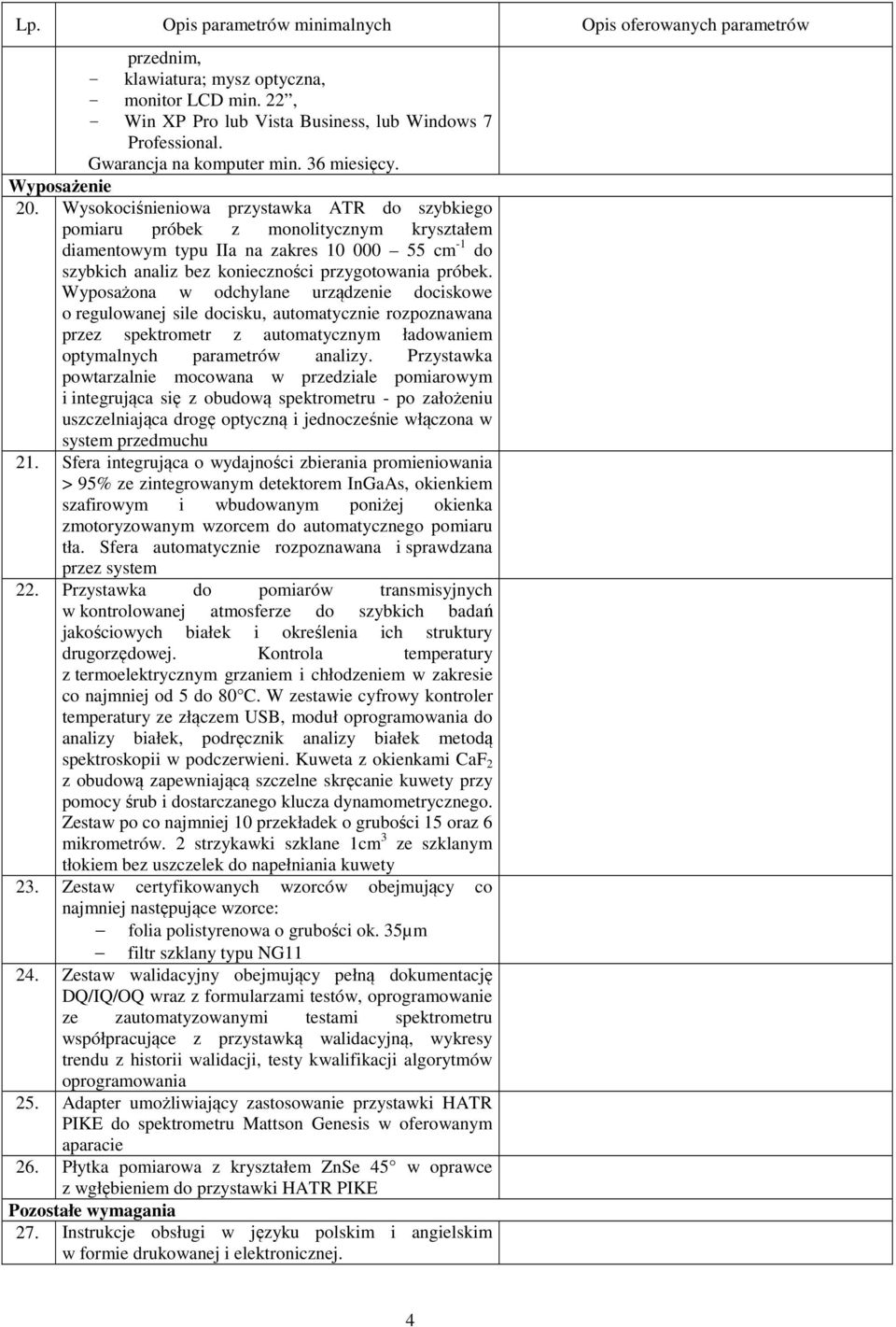 Wyposażona w odchylane urządzenie dociskowe o regulowanej sile docisku, automatycznie rozpoznawana przez spektrometr z automatycznym ładowaniem optymalnych parametrów analizy.