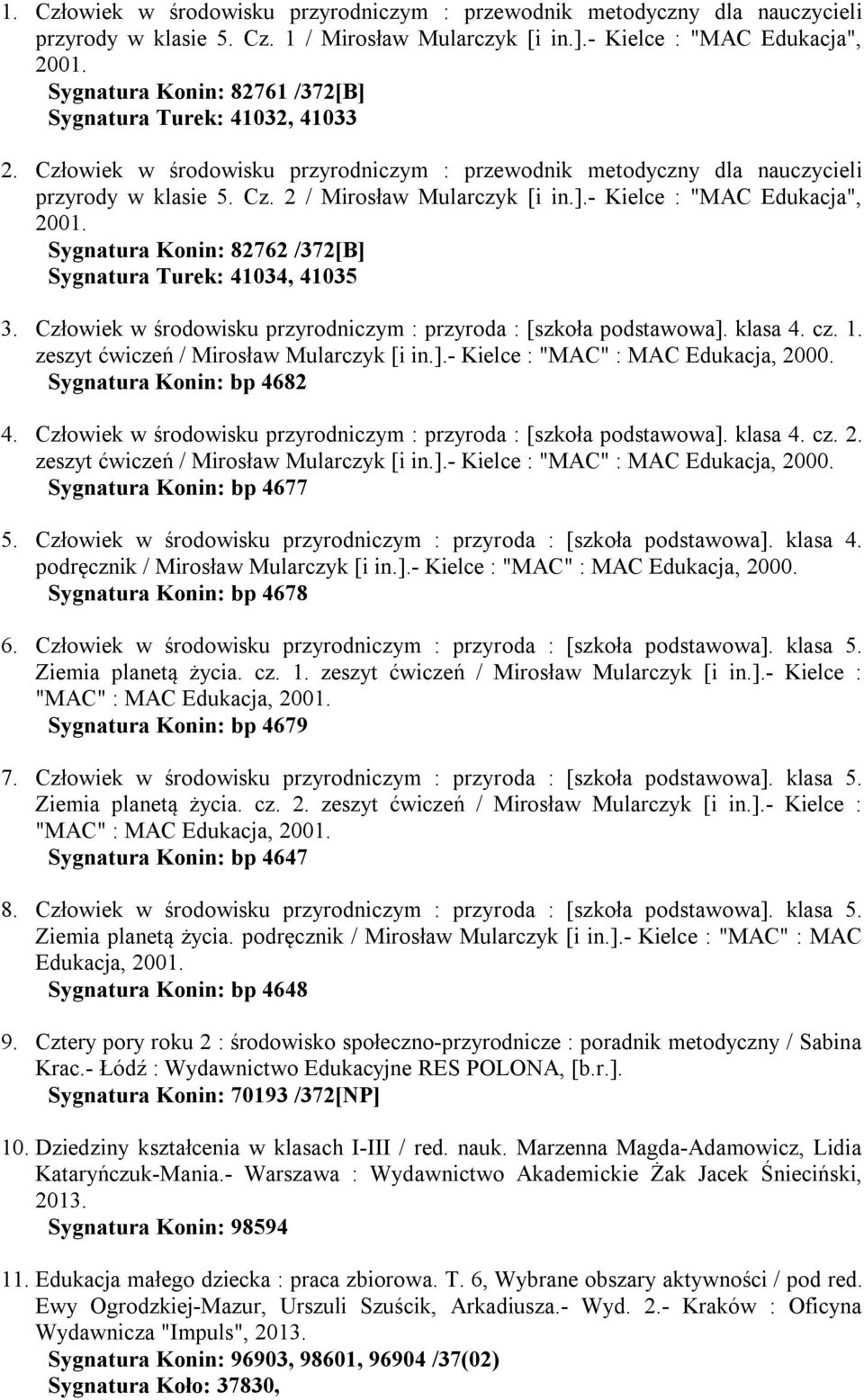 Sygnatura Konin: 82762 /372[B] Sygnatura Turek: 41034, 41035 3. Człowiek w środowisku przyrodniczym : przyroda : [szkoła podstawowa]. klasa 4. cz. 1. zeszyt ćwiczeń / Mirosław Mularczyk [i in.].- Kielce : "MAC" : MAC Edukacja, 2000.