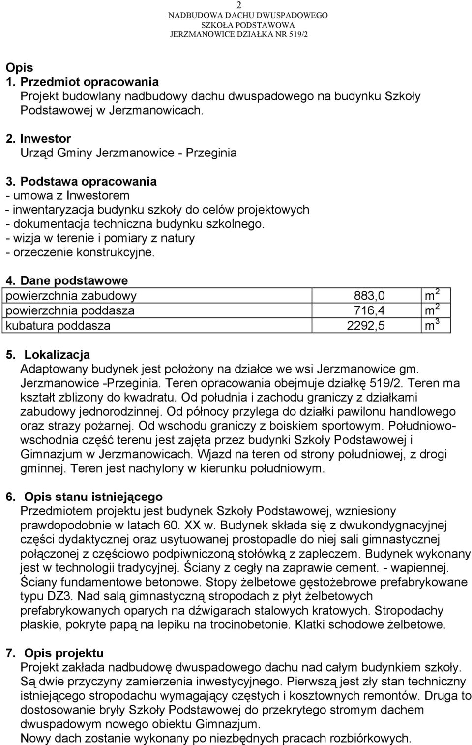 - wizja w terenie i pomiary z natury - orzeczenie konstrukcyjne. 4. Dane podstawowe powierzchnia zabudowy 883,0 m 2 powierzchnia poddasza 716,4 m 2 kubatura poddasza 2292,5 m 3 5.