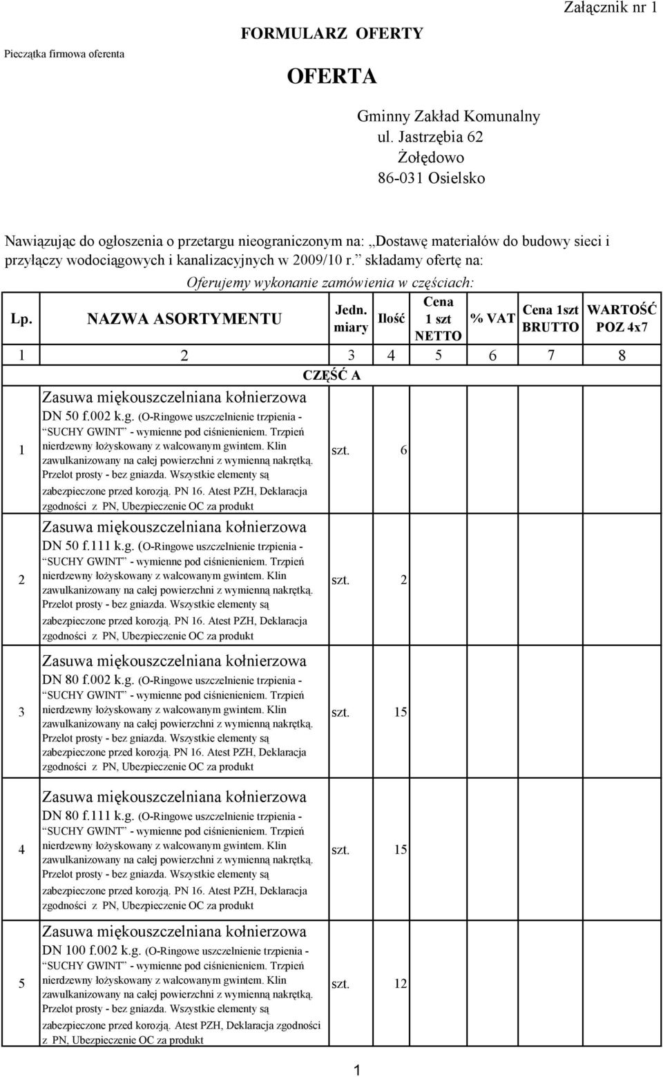 r. składamy ofertę na: Lp. 1 2 3 4 5 6 7 8 1 2 3 DN 50 f.002 k.g. (O-Ringowe uszczelnienie trzpienia - DN 50 f.111 k.g. (O-Ringowe uszczelnienie trzpienia - DN 80 f.002 k.g. (O-Ringowe uszczelnienie trzpienia - Oferujemy wykonanie zamówienia w częściach: Cena Jedn.