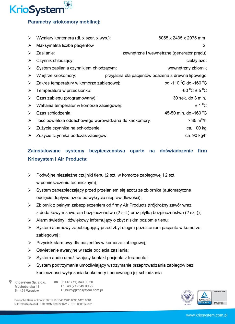 Wnętrze kriokomory: przyjazna dla pacjentów boazeria z drewna lipowego Zakres temperatury w komorze zabiegowej: od -110 0 C do -160 0 C Temperatura w przedsionku: -60 0 C ± 5 0 C Czas zabiegu