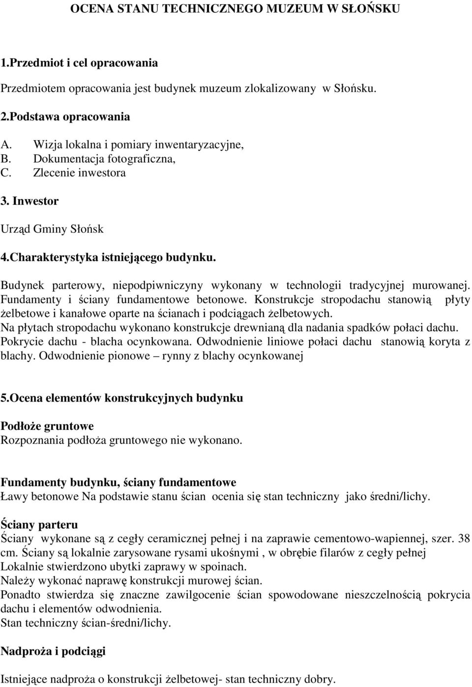 Buynek parterow niepopiwniczyny wykonany w technologii traycyjnej murowanej. Funamenty i ściany funamentowe betonowe.