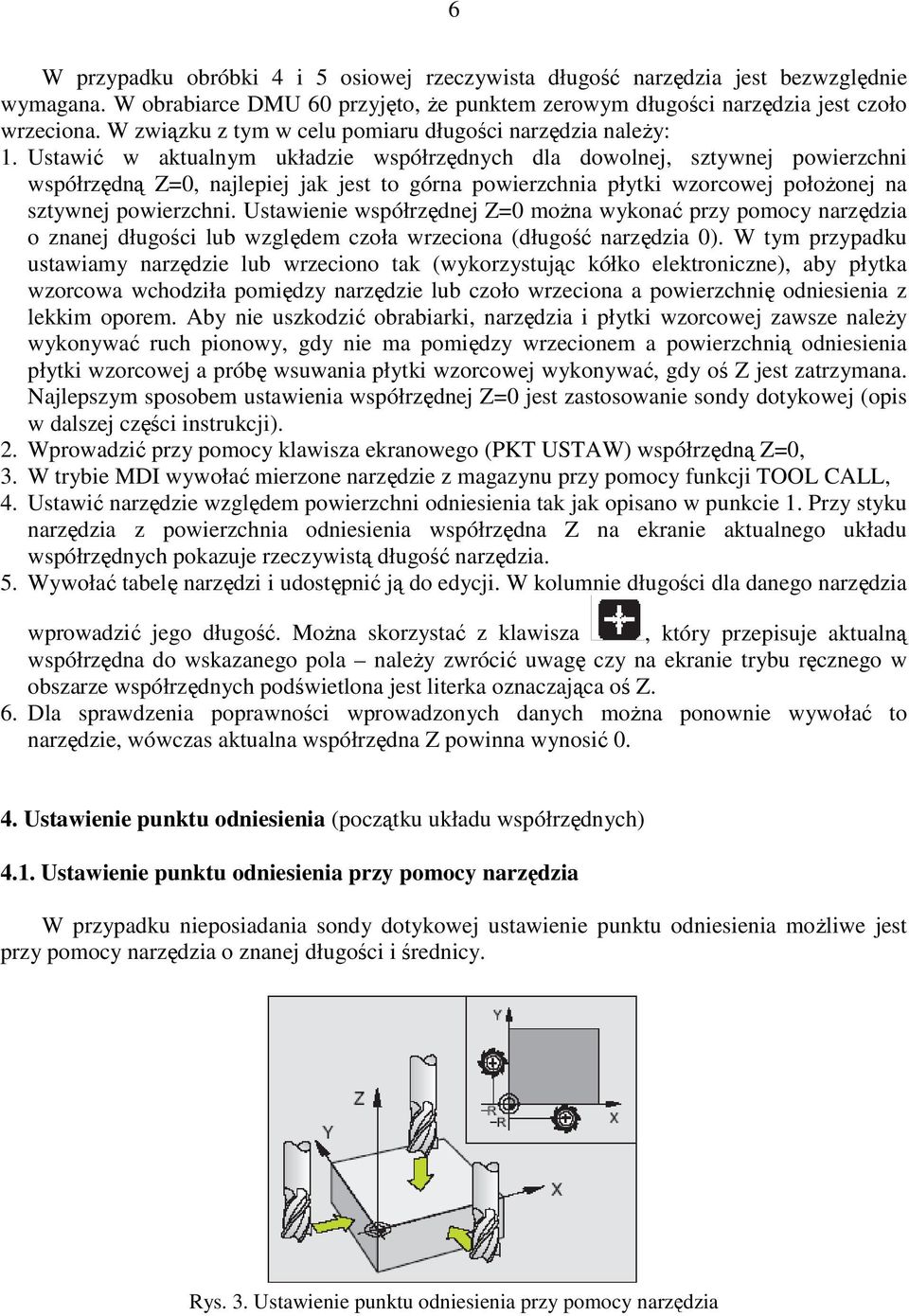 Ustawić w aktualnym układzie współrzędnych dla dowolnej, sztywnej powierzchni współrzędną Z=0, najlepiej jak jest to górna powierzchnia płytki wzorcowej połoŝonej na sztywnej powierzchni.