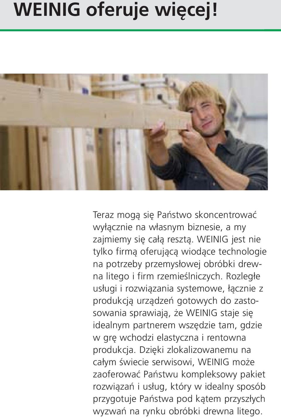 Rozległe usługi i rozwiązania systemowe, łącznie z produkcją urządzeń gotowych do zastosowania sprawiają, że WEINIG staje się idealnym partnerem wszędzie tam, gdzie w grę