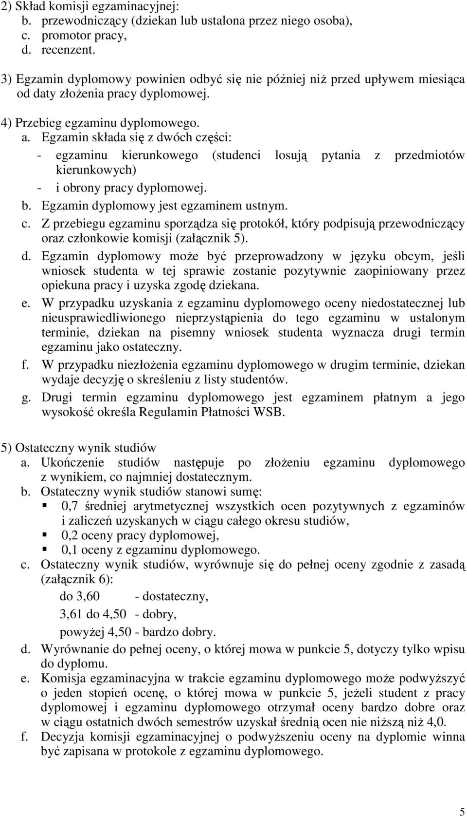 Egzamin składa się z dwóch części: - egzaminu kierunkowego (studenci losują pytania z przedmiotów kierunkowych) - i obrony pracy dyplomowej. b. Egzamin dyplomowy jest egzaminem ustnym. c. Z przebiegu egzaminu sporządza się protokół, który podpisują przewodniczący oraz członkowie komisji (załącznik 5).