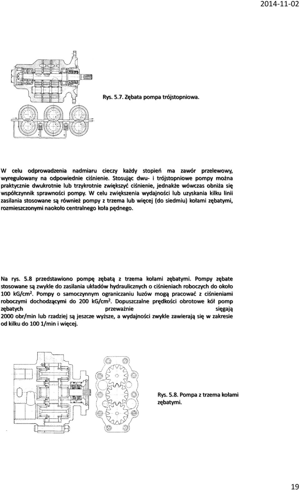 W celu zwiększenia wydajności lub uzyskania kilku linii zasilania stosowane są również pompy z trzema lub więcej (do siedmiu) kołami zębatymi, rozmieszczonymi naokoło centralnego koła pędnego. Na rys.