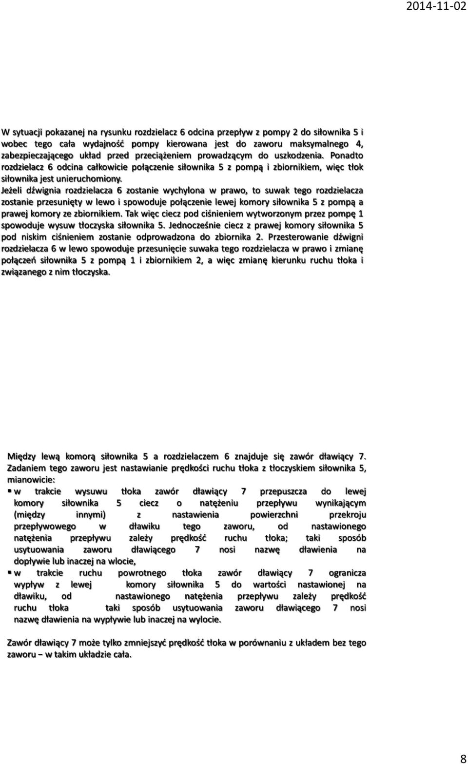 Jeżeli dźwignia rozdzielacza 6 zostanie wychylona w prawo, to suwak tego rozdzielacza zostanie przesunięty w lewo i spowoduje połączenie lewej komory siłownika 5 z pompą a prawej komory ze
