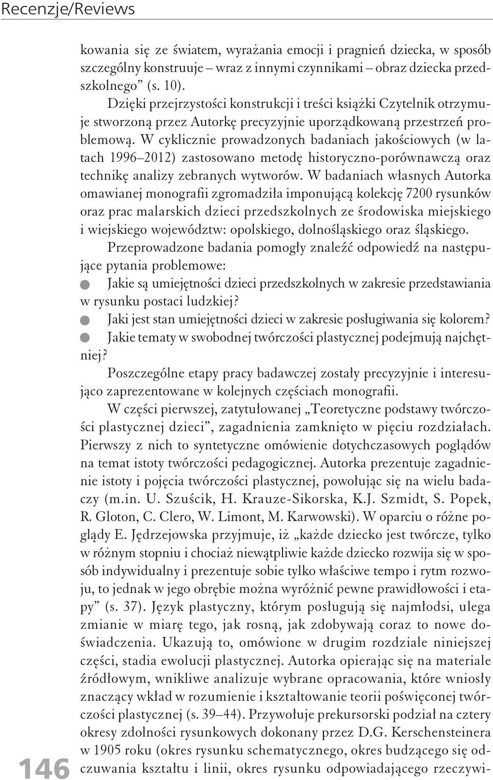 W cyklicznie prowadzonych badaniach jakościowych (w latach 1996 2012) zastosowano metodę historyczno-porównawczą oraz technikę analizy zebranych wytworów.