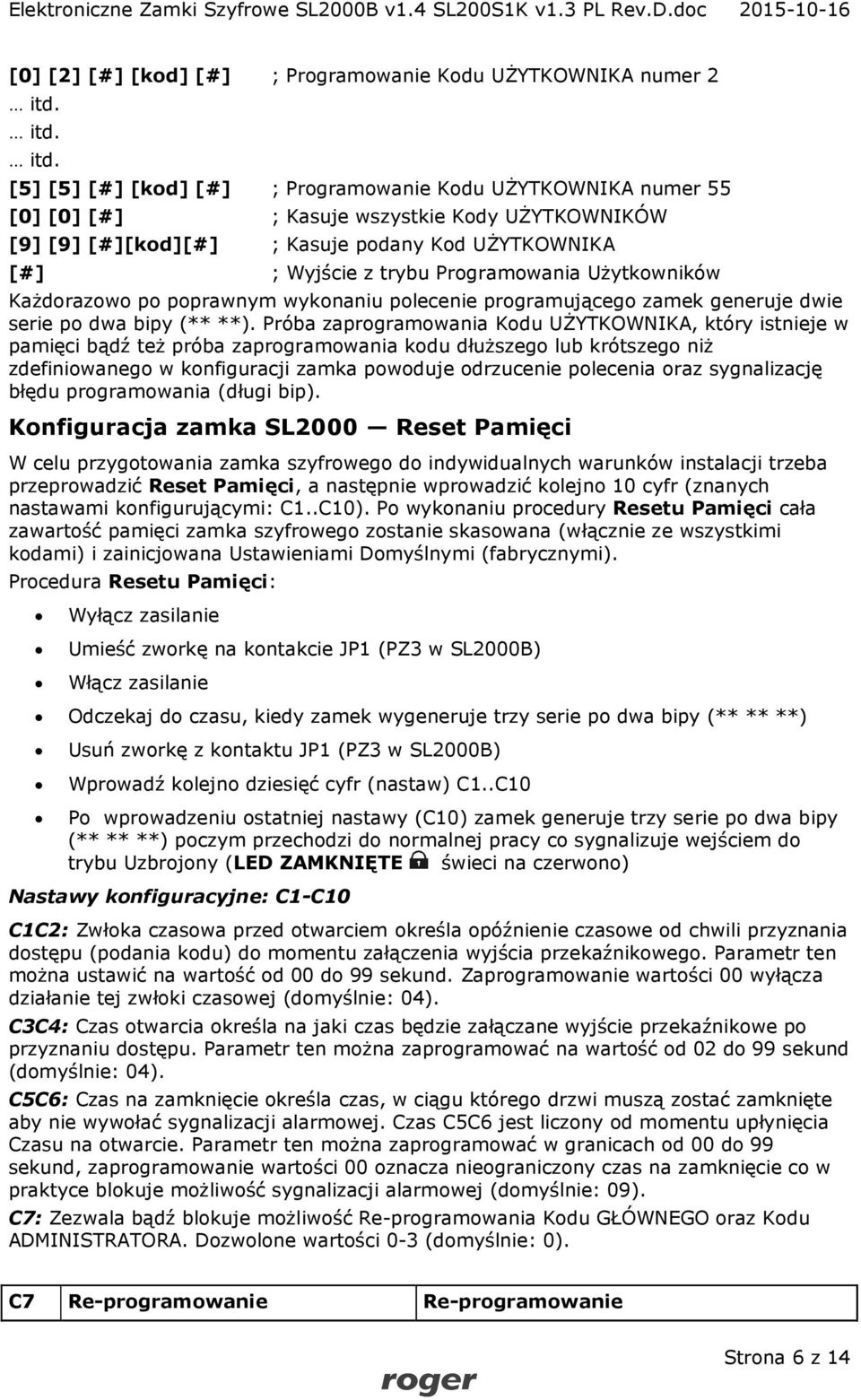 [5] [5] [#] [kod] [#] ; Programowanie Kodu UŻYTKOWNIKA numer 55 [0] [0] [#] ; Kasuje wszystkie Kody UŻYTKOWNIKÓW [9] [9] [#][kod][#] ; Kasuje podany Kod UŻYTKOWNIKA [#] ; Wyjście z trybu