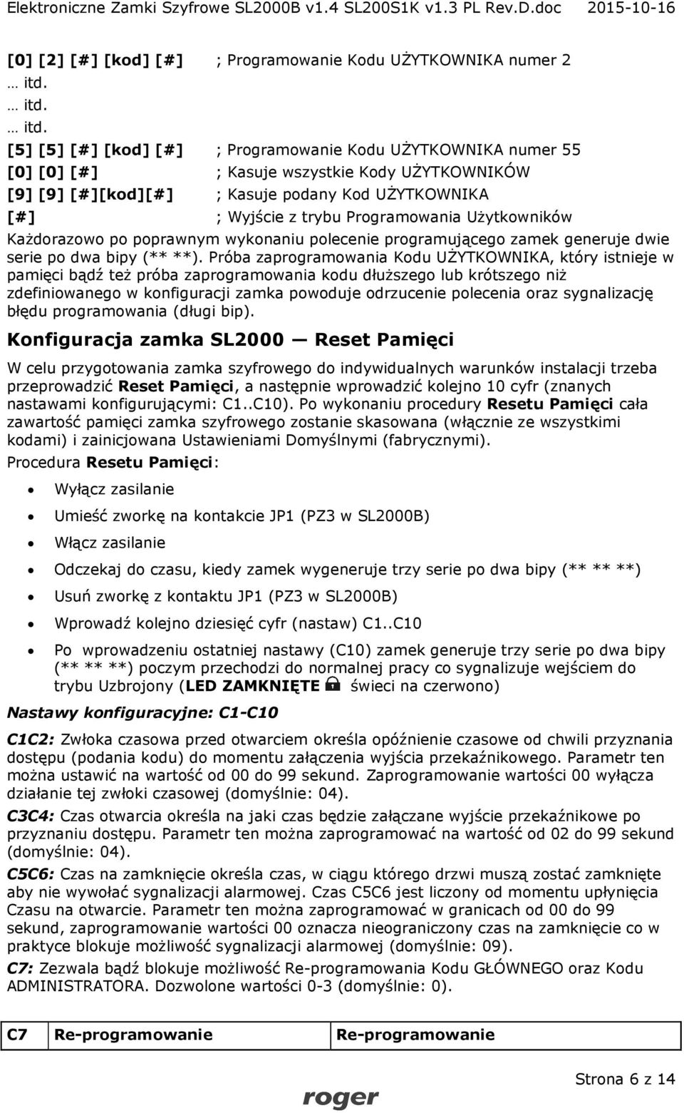 [5] [5] [#] [kod] [#] ; Programowanie Kodu UŻYTKOWNIKA numer 55 [0] [0] [#] ; Kasuje wszystkie Kody UŻYTKOWNIKÓW [9] [9] [#][kod][#] ; Kasuje podany Kod UŻYTKOWNIKA [#] ; Wyjście z trybu