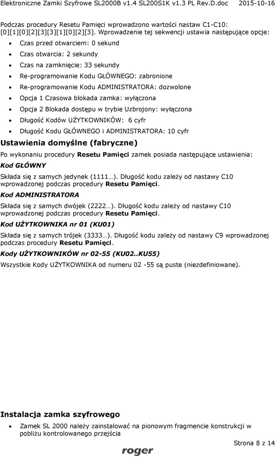 Re-programowanie Kodu ADMINISTRATORA: dozwolone Opcja 1 Czasowa blokada zamka: wyłączona Opcja 2 Blokada dostępu w trybie Uzbrojony: wyłączona Długość Kodów UŻYTKOWNIKÓW: 6 cyfr Długość Kodu GŁÓWNEGO