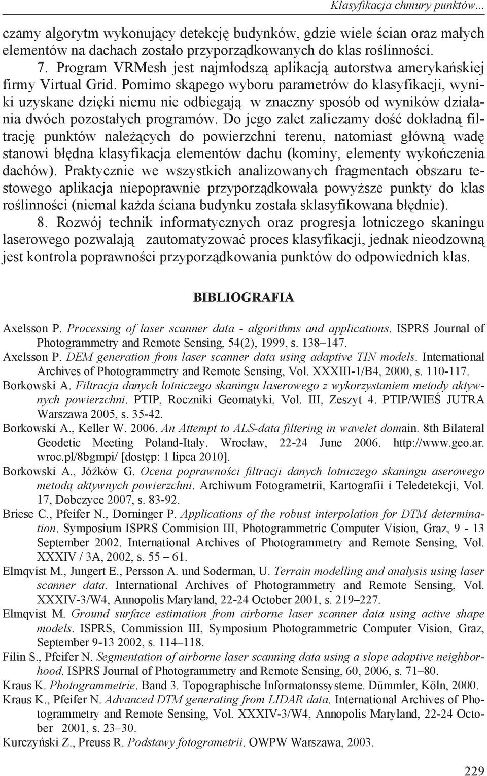 Pomimo sk pego wyboru parametrów do klasyfikacji, wyniki uzyskane dzi ki niemu nie odbiegaj w znaczny sposób od wyników dzia ania dwóch pozosta ych programów.