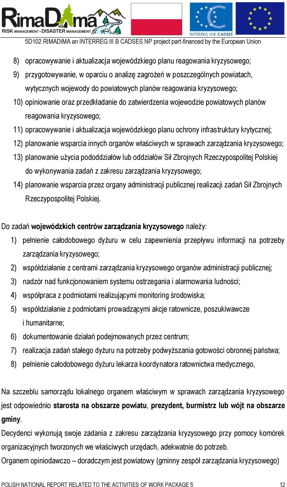 infrastruktury krytycznej; 12) planowanie wsparcia innych organów właściwych w sprawach zarządzania kryzysowego; 13) planowanie użycia pododdziałów lub oddziałów Sił Zbrojnych Rzeczypospolitej