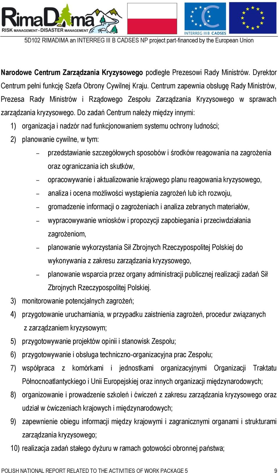 Do zadań Centrum należy między innymi: 1) organizacja i nadzór nad funkcjonowaniem systemu ochrony ludności; 2) planowanie cywilne, w tym: przedstawianie szczegółowych sposobów i środków reagowania