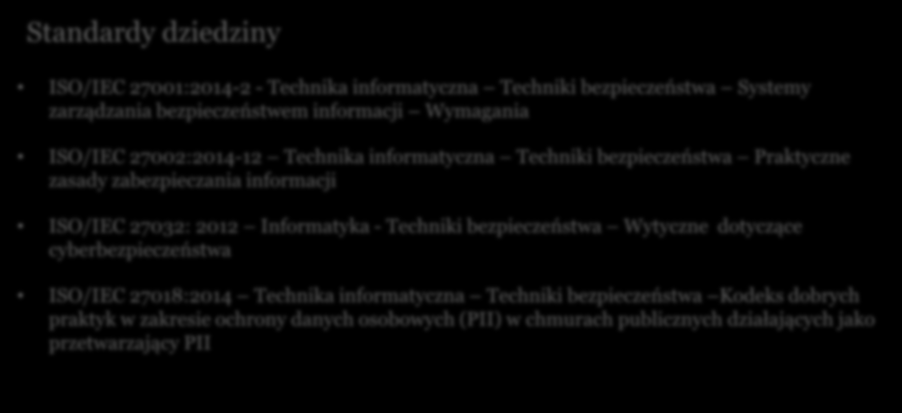 Uznane standardy alias normy Standardy dziedziny ISO/IEC 27001:2014-2 - Technika informatyczna Techniki bezpieczeństwa Systemy zarządzania bezpieczeństwem informacji Wymagania ISO/IEC 27002:2014-12