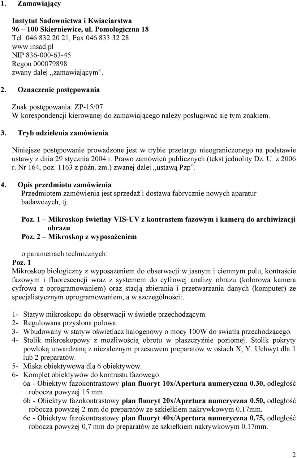 Tryb udzielenia zamówienia Niniejsze postępowanie prowadzone jest w trybie przetargu nieograniczonego na podstawie ustawy z dnia 29 stycznia 2004 r. Prawo zamówień publicznych (tekst jednolity Dz. U.