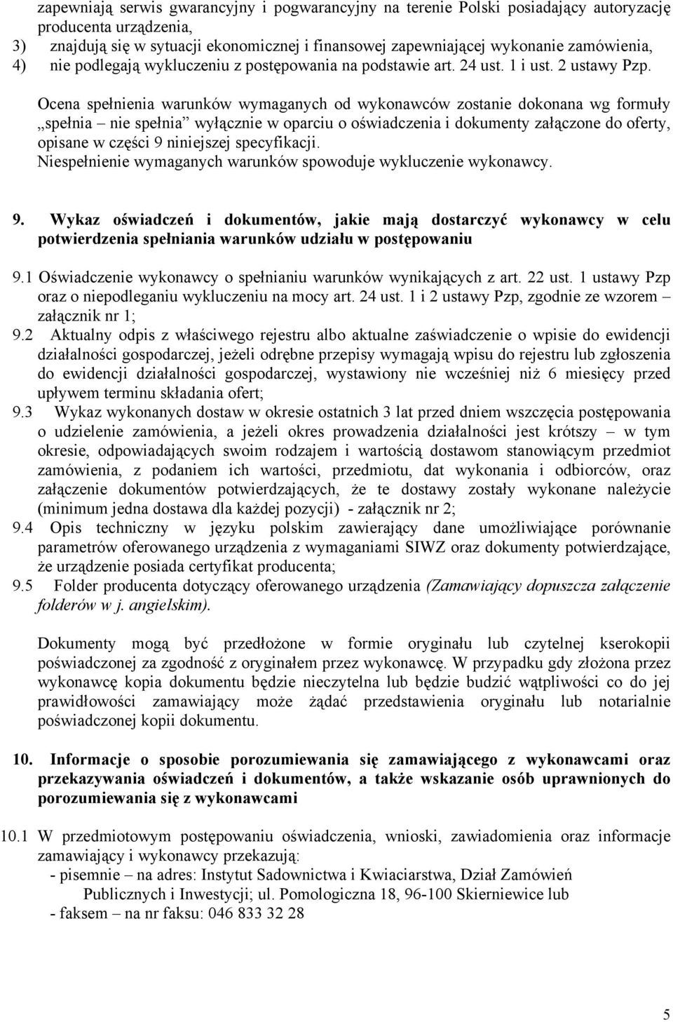 Ocena spełnienia warunków wymaganych od wykonawców zostanie dokonana wg formuły spełnia nie spełnia wyłącznie w oparciu o oświadczenia i dokumenty załączone do oferty, opisane w części 9 niniejszej