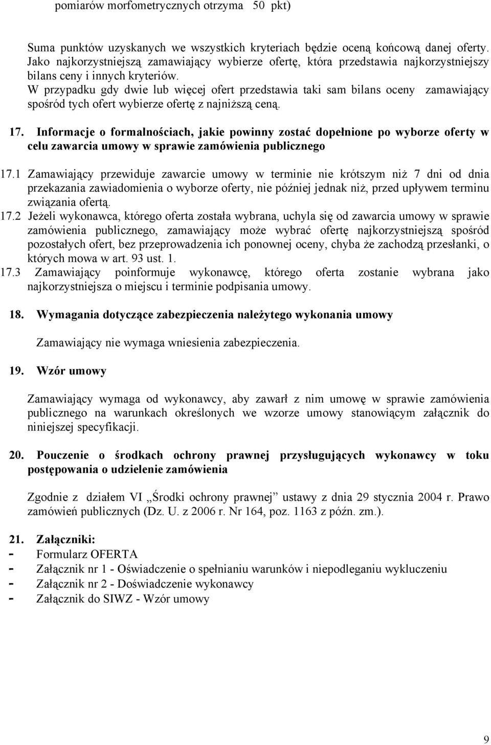 W przypadku gdy dwie lub więcej ofert przedstawia taki sam bilans oceny zamawiający spośród tych ofert wybierze ofertę z najniższą ceną. 17.