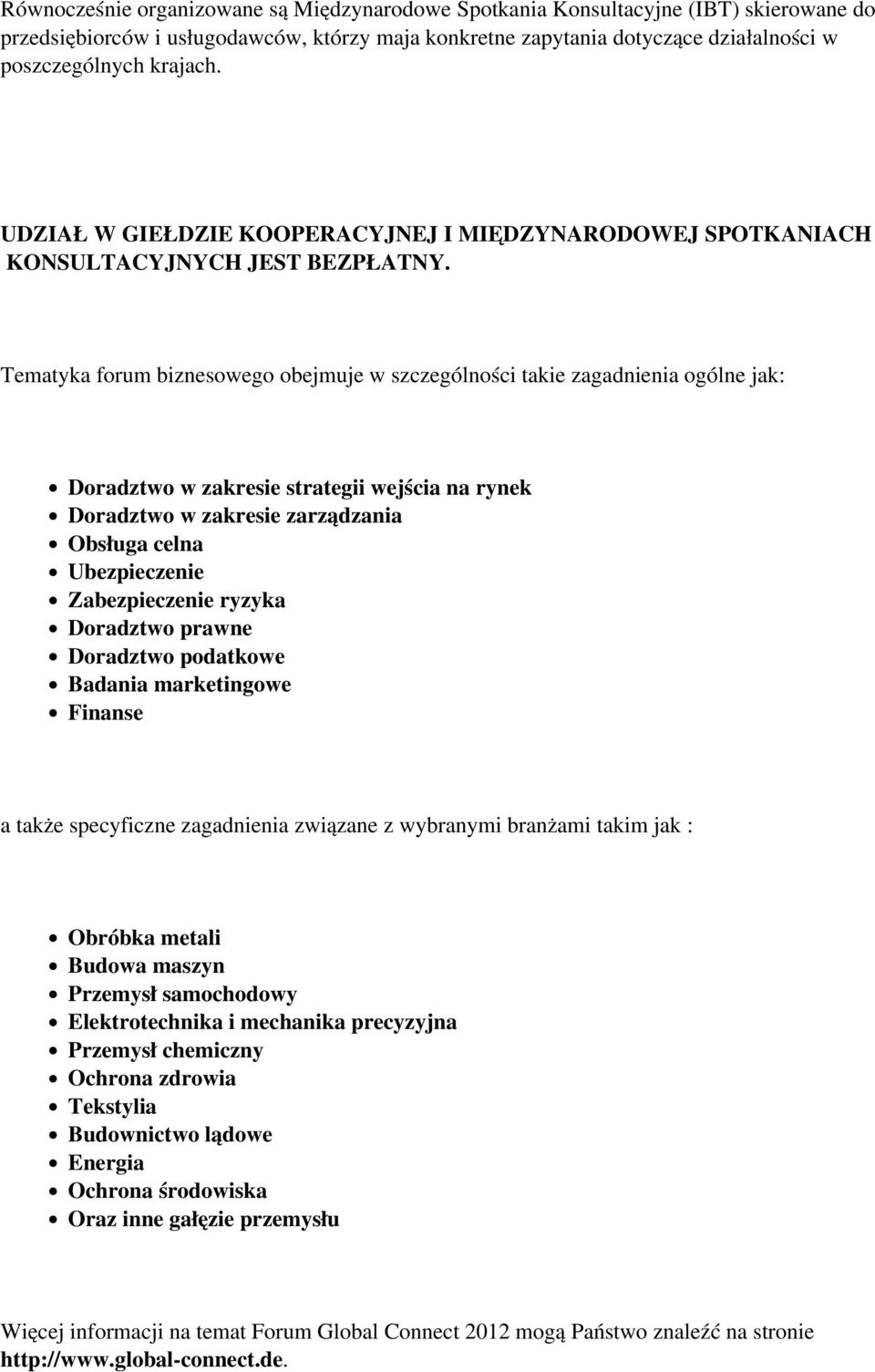 Tematyka forum biznesowego obejmuje w szczególności takie zagadnienia ogólne jak: Doradztwo w zakresie strategii wejścia na rynek Doradztwo w zakresie zarządzania Obsługa celna Ubezpieczenie