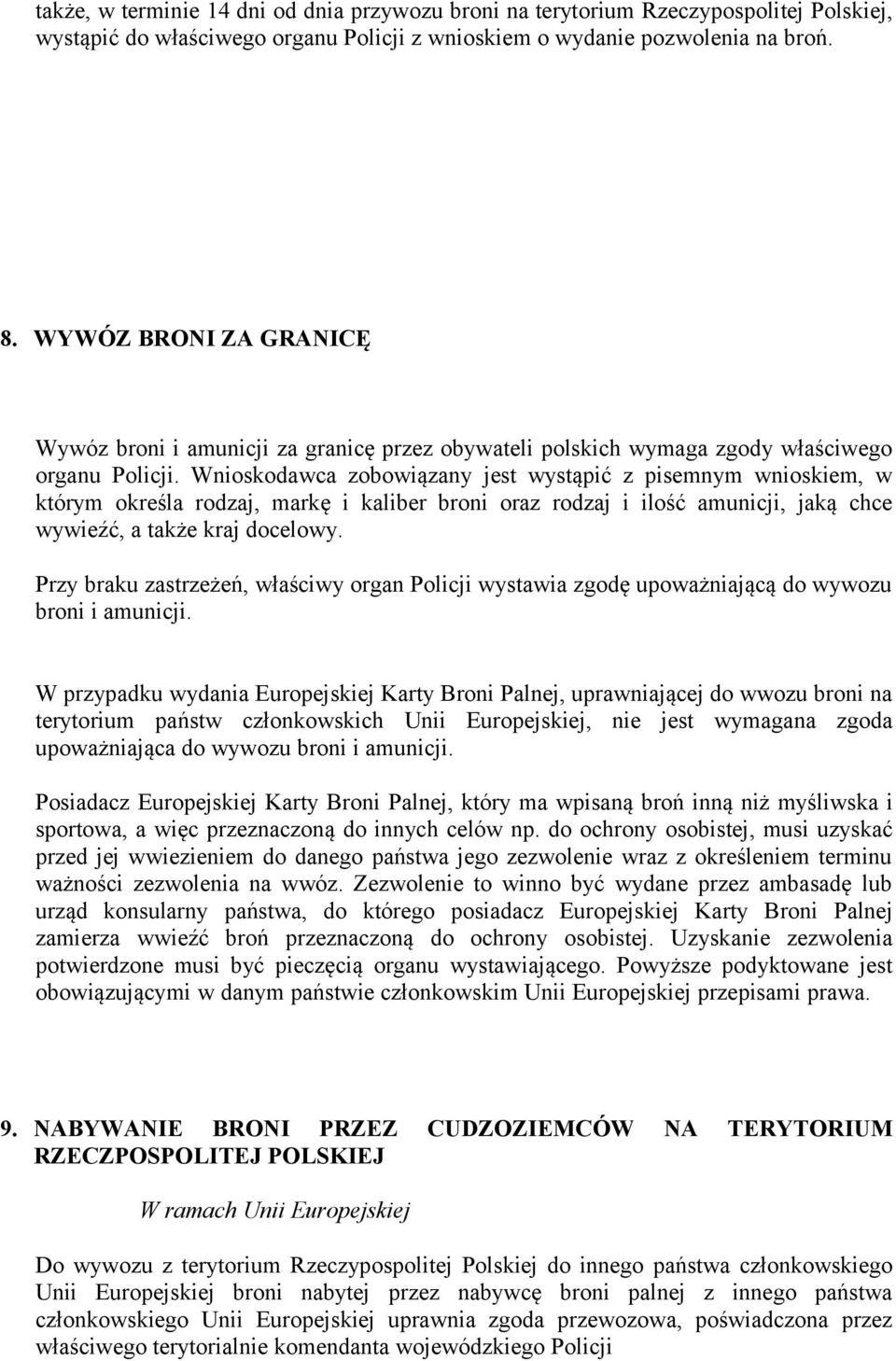Wnioskodawca zobowiązany jest wystąpić z pisemnym wnioskiem, w którym określa rodzaj, markę i kaliber broni oraz rodzaj i ilość amunicji, jaką chce wywieźć, a także kraj docelowy.