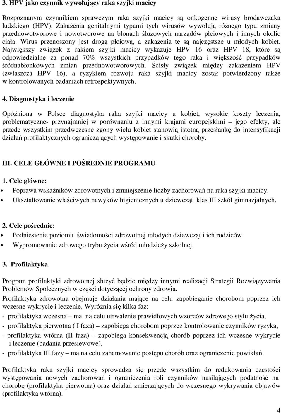 Wirus przenoszony jest drogą płciową, a zakaŝenia te są najczęstsze u młodych kobiet.