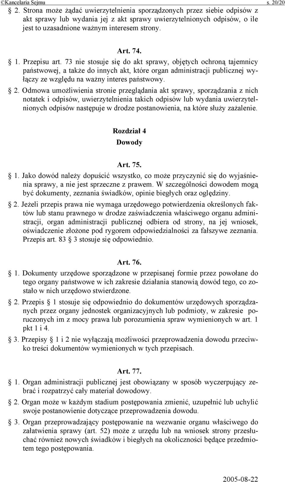 1. Przepisu art. 73 nie stosuje się do akt sprawy, objętych ochroną tajemnicy państwowej, a także do innych akt, które organ administracji publicznej wyłączy ze względu na ważny interes państwowy. 2.