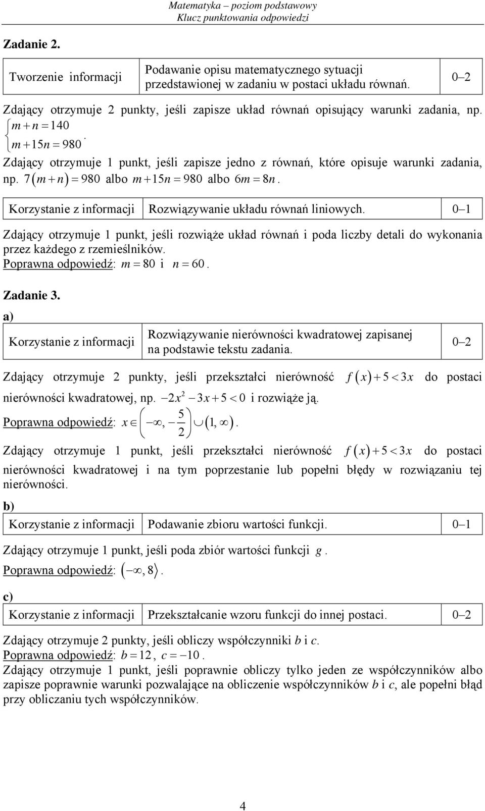 m + 15n = 980 Zdający otrzymuje 1 punkt, jeśli zapisze jedno z równań, które opisuje warunki zadania, 7 m+ n = 980 albo m+ 15n= 980 albo 6m= 8n. np. ( ) Rozwiązywanie układu równań liniowych.