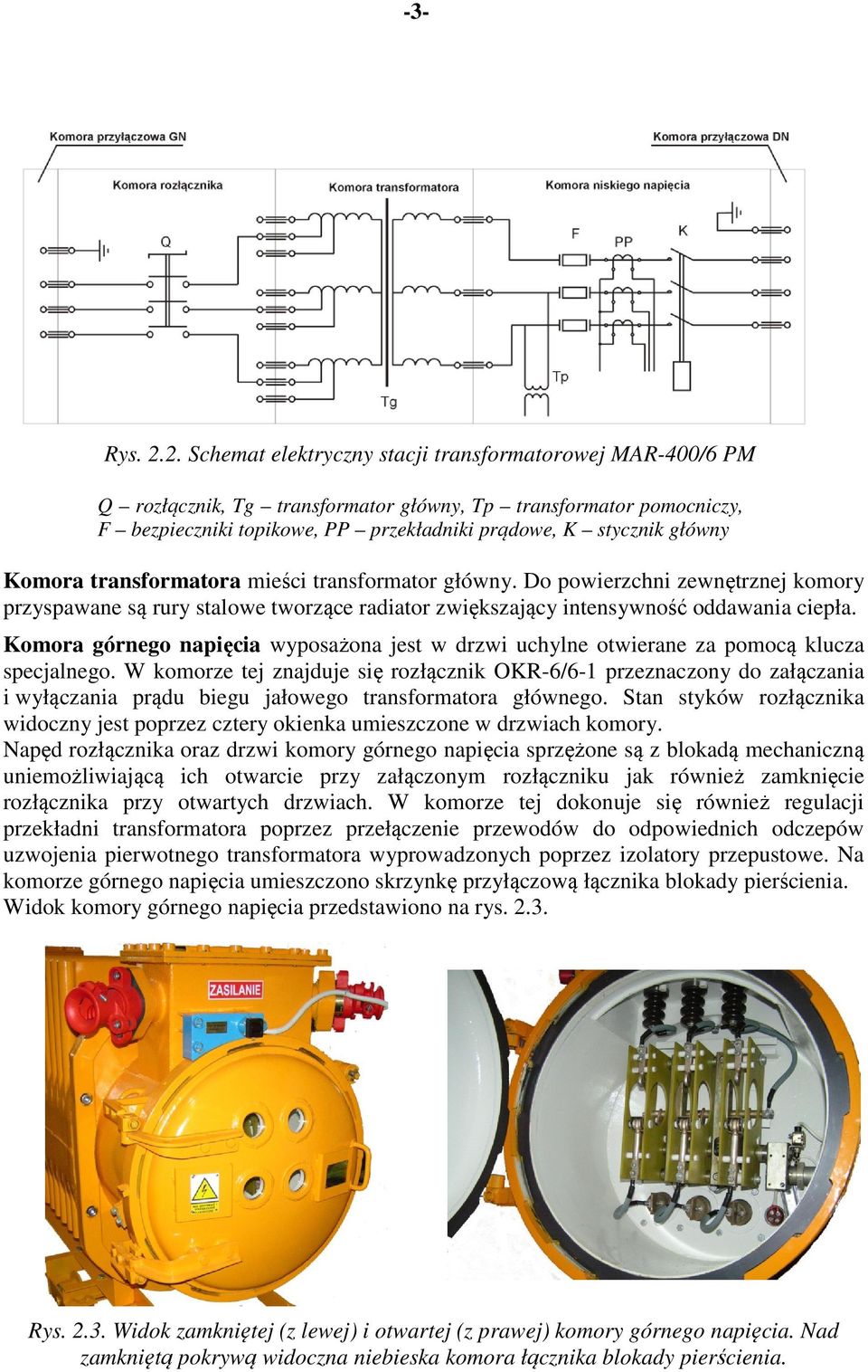 Komora transformatora mieści transformator główny. Do powierzchni zewnętrznej komory przyspawane są rury stalowe tworzące radiator zwiększający intensywność oddawania ciepła.