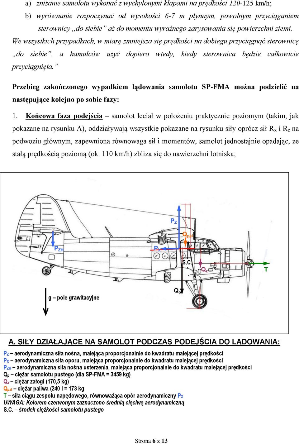 We wszystkich przypadkach, w miarę zmniejsza się prędkości na dobiegu przyciągnąć sterownicę do siebie, a hamulców użyć dopiero wtedy, kiedy sterownica będzie całkowicie przyciągnięta.