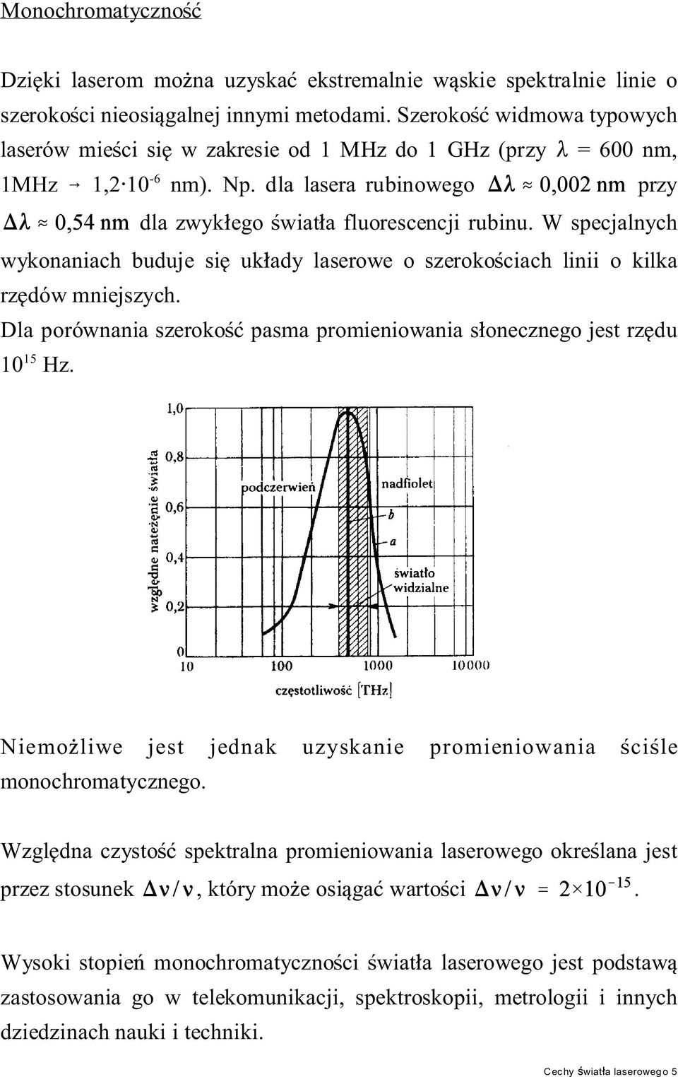 W specjalnych wykonaniach buduje si uk ady laserowe o szeroko ciach linii o kilka rz dów mniejszych. Dla porównania szeroko pasma promieniowania s onecznego jest rz du 10 15 Hz.