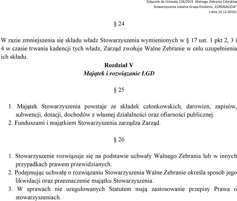 2. Funduszami i majątkiem Stowarzyszenia zarządza Zarząd. 26 1. Stowarzyszenie rozwiązuje się na podstawie uchwały Walnego Zebrania lub w innych przypadkach prawem przewidzianych. 2. Podejmując uchwałę o rozwiązaniu Stowarzyszenia Walne Zebranie określa sposób jego likwidacji oraz przeznaczenie majątku Stowarzyszenia.