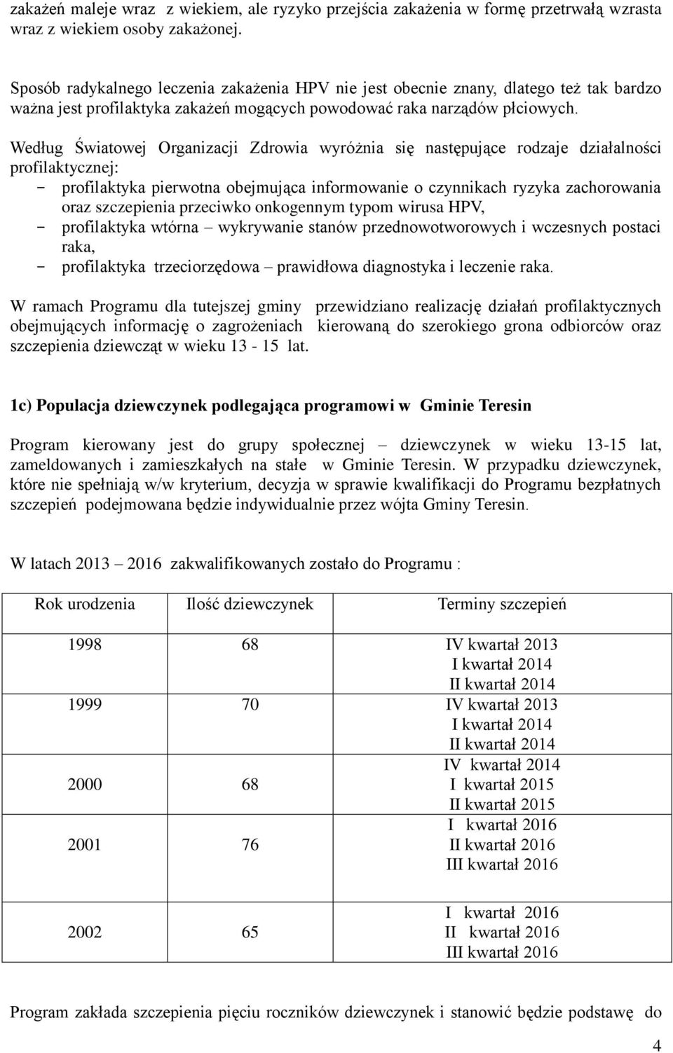 Według Światowej Organizacji Zdrowia wyróżnia się następujące rodzaje działalności profilaktycznej: - profilaktyka pierwotna obejmująca informowanie o czynnikach ryzyka zachorowania oraz szczepienia