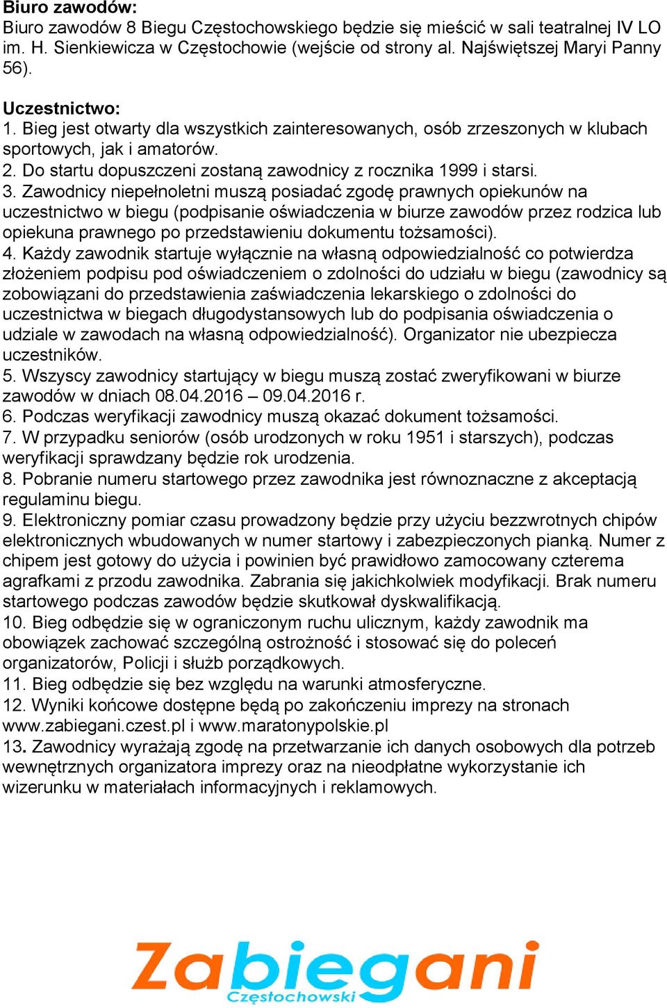 Zawodnicy niepełnoletni muszą posiadać zgodę prawnych opiekunów na uczestnictwo w biegu (podpisanie oświadczenia w biurze zawodów przez rodzica lub opiekuna prawnego po przedstawieniu dokumentu