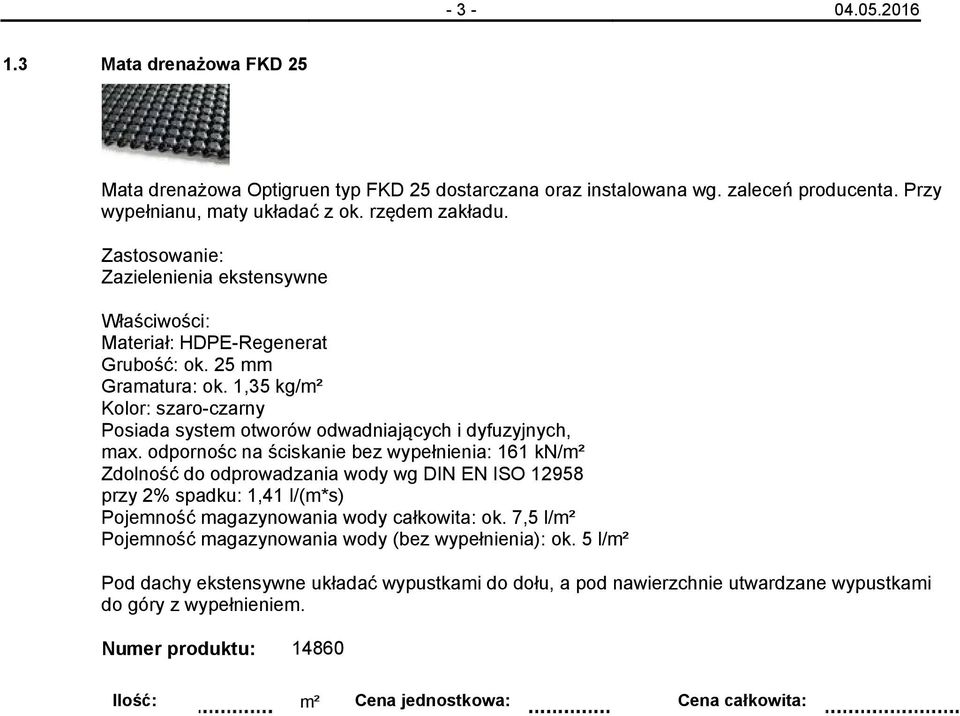 odpornośc na ściskanie bez wypełnienia: 161 kn/m² Zdolność do odprowadzania wody wg DIN EN ISO 12958 przy 2% spadku: 1,41 l/(m*s) Pojemność magazynowania wody całkowita: ok.