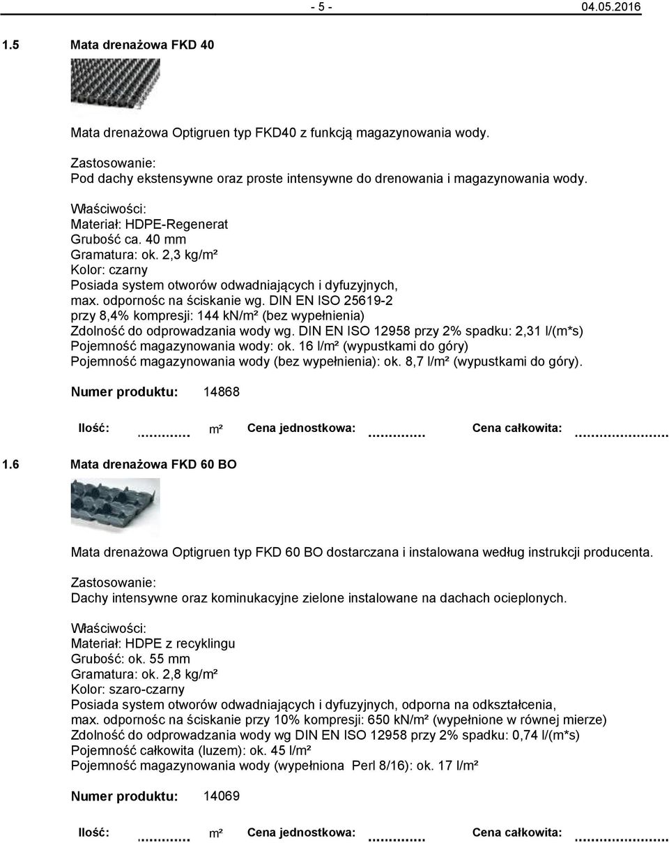 DIN EN ISO 25619-2 przy 8,4% kompresji: 144 kn/m² (bez wypełnienia) Zdolność do odprowadzania wody wg. DIN EN ISO 12958 przy 2% spadku: 2,31 l/(m*s) Pojemność magazynowania wody: ok.