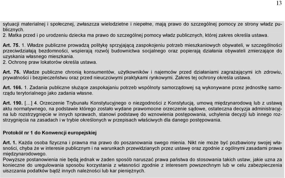 Władze publiczne prowadzą politykę sprzyjającą zaspokojeniu potrzeb mieszkaniowych obywateli, w szczególności przeciwdziałają bezdomności, wspierają rozwój budownictwa socjalnego oraz popierają