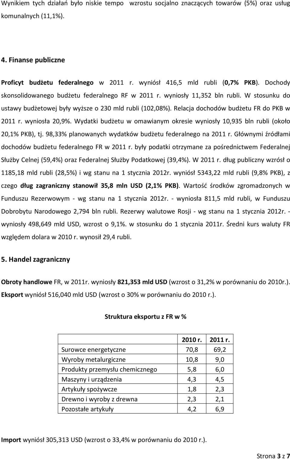 Relacja dochodów budżetu FR do PKB w 2011 r. wyniosła 20,9%. Wydatki budżetu w omawianym okresie wyniosły 10,935 bln rubli (około 20,1% PKB), tj.